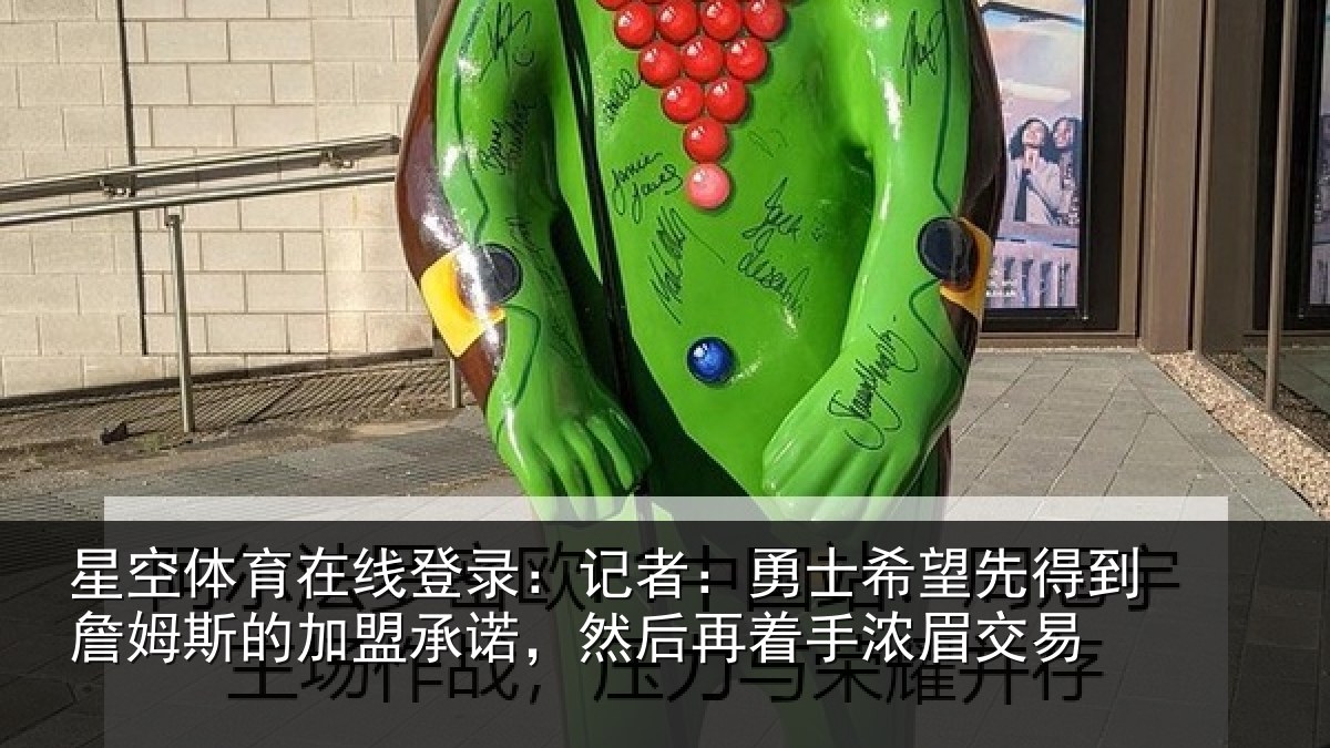 星空体育在线登录：记者：勇士希望先得到詹姆斯的加盟承诺，然后再着手浓眉交易