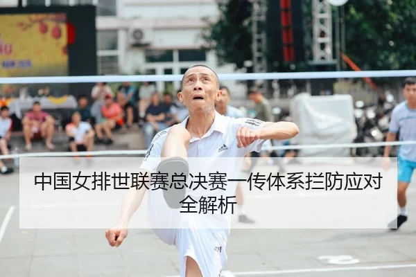 中国女排世联赛总决赛一传体系拦防应对全解析