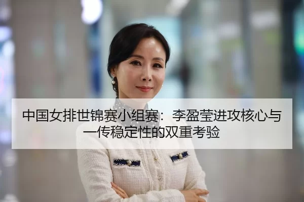 中国女排世锦赛小组赛：李盈莹进攻核心与一传稳定性的双重考验