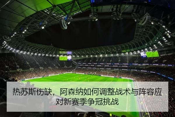 热苏斯伤缺，阿森纳如何调整战术与阵容应对新赛季争冠挑战