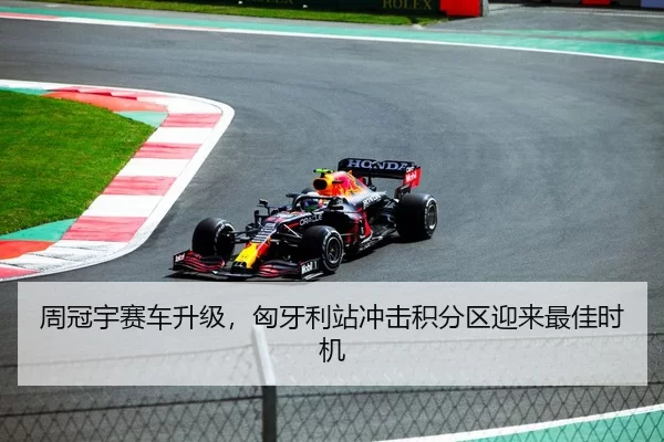 周冠宇赛车升级，匈牙利站冲击积分区迎来最佳时机
