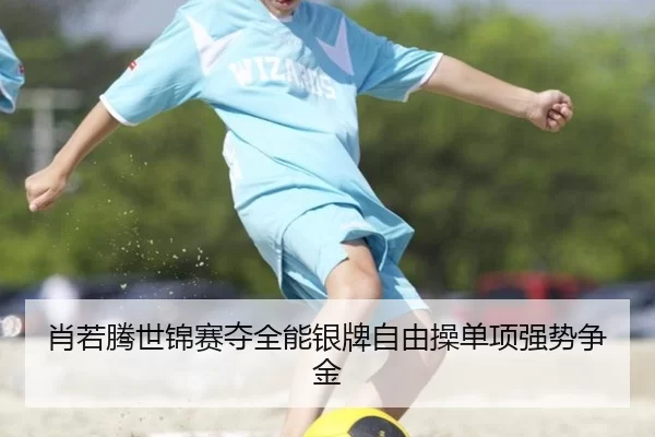 肖若腾世锦赛夺全能银牌自由操单项强势争金