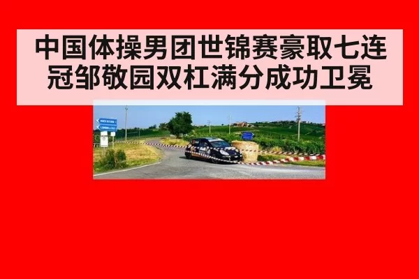 中国体操男团世锦赛豪取七连冠邹敬园双杠满分成功卫冕