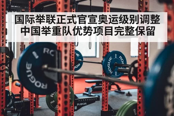 国际举联正式官宣奥运级别调整 中国举重队优势项目完整保留
