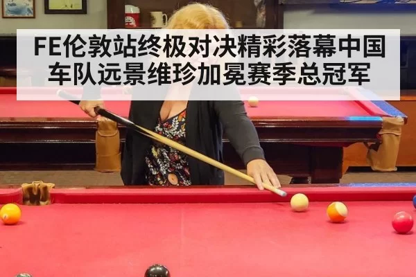 FE伦敦站终极对决精彩落幕中国车队远景维珍加冕赛季总冠军