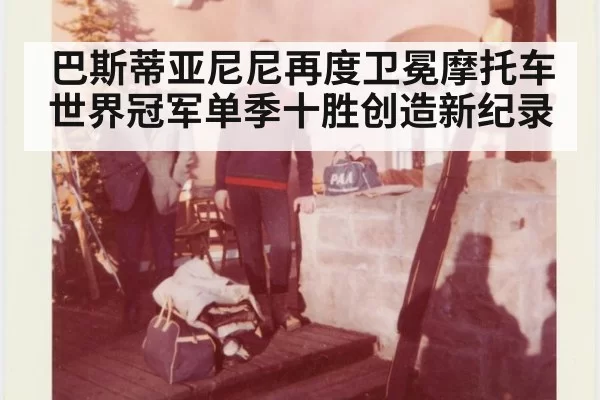 巴斯蒂亚尼尼再度卫冕摩托车世界冠军单季十胜创造新纪录