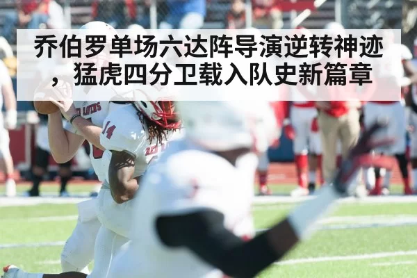 乔伯罗单场六达阵导演逆转神迹，猛虎四分卫载入队史新篇章