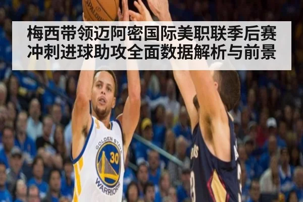 梅西带领迈阿密国际美职联季后赛冲刺进球助攻全面数据解析与前景