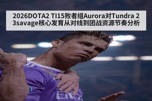 2026DOTA2 TI15败者组Aurora对Tundra 23savage核心发育从对线到团战资源节奏分析