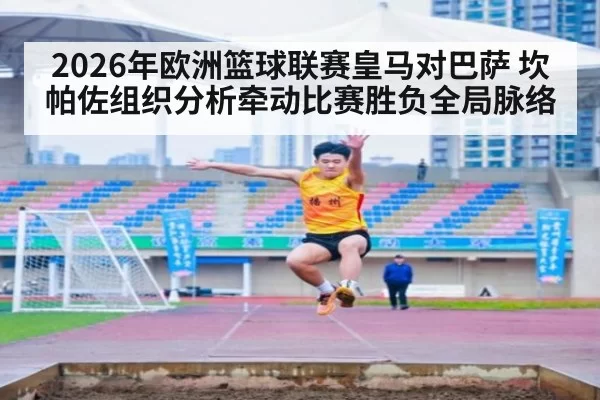 2026年欧洲篮球联赛皇马对巴萨 坎帕佐组织分析牵动比赛胜负全局脉络